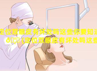 定位双眼皮有坏处吗这些你要知道 🦊 (定位双眼皮有坏处吗这些你要知道什 🦁 么)